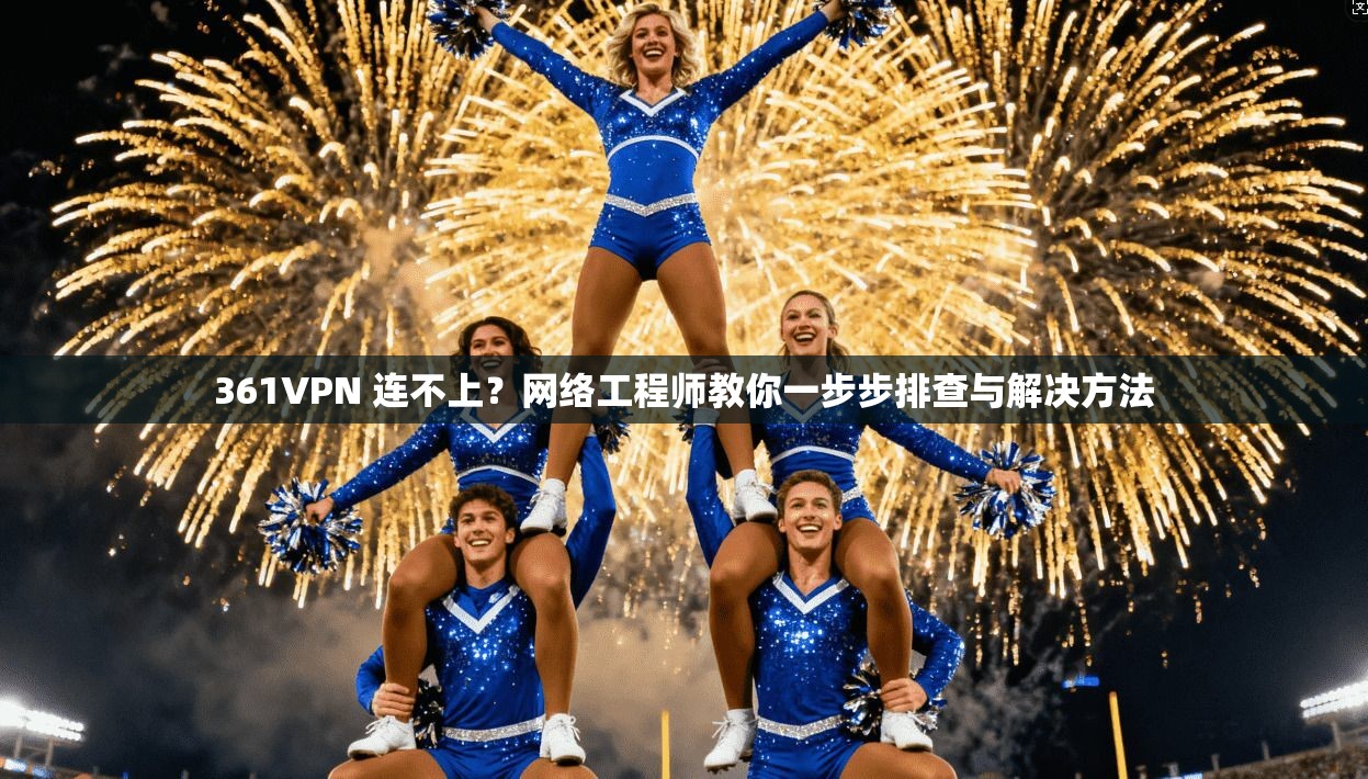 361VPN 连不上?网络工程师教你一步步排查与解决方法 361VPN 连不上?网络工程师教你一步步排查与解决方法
