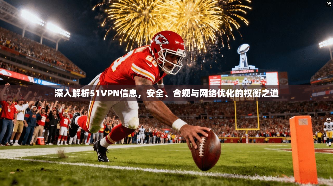 深入解析51VPN信息，安全、合规与网络优化的权衡之道