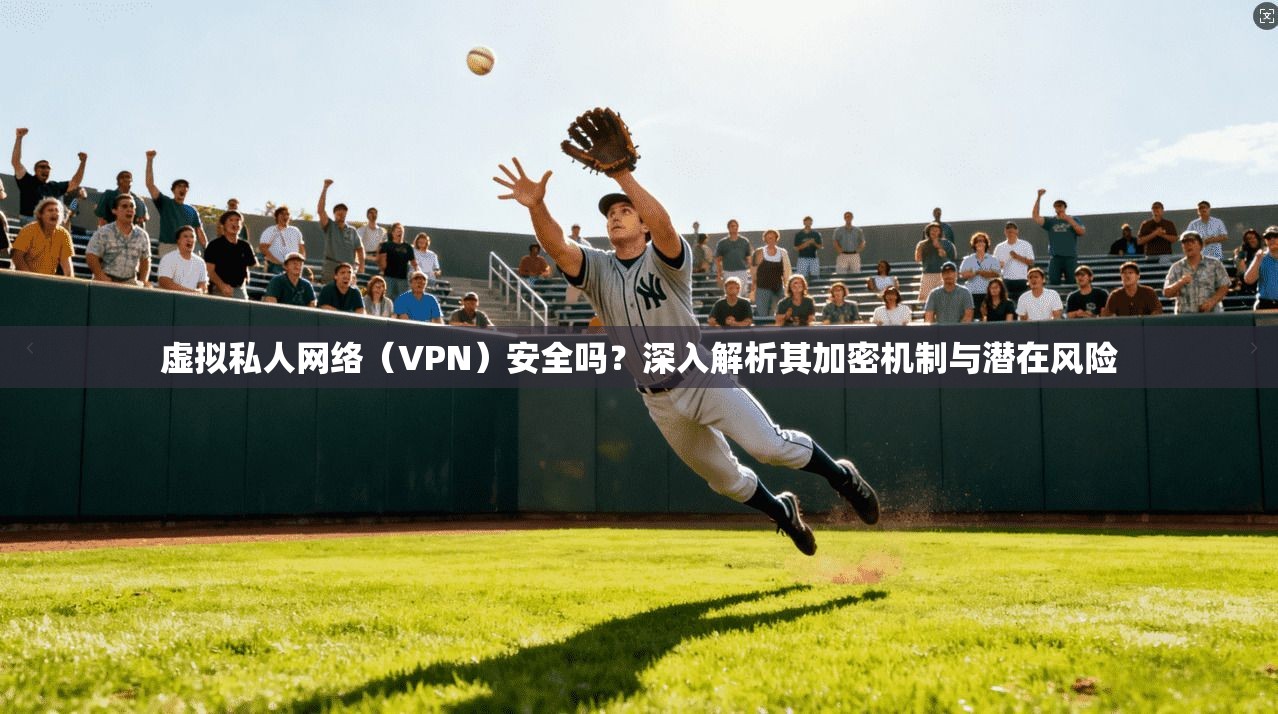 虚拟私人网络(VPN)安全吗?深入解析其加密机制与潜在风险 虚拟私人网络(VPN)安全吗?深入解析其加密机制与潜在风险