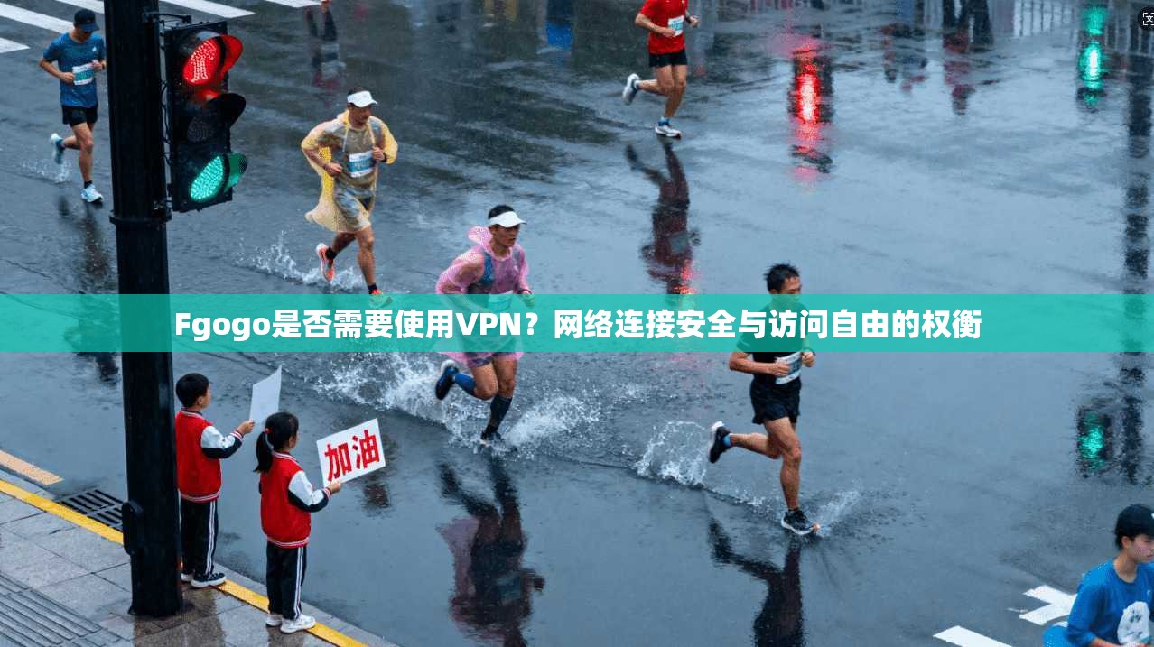 Fgogo是否需要使用VPN?网络连接安全与访问自由的权衡 Fgogo是否需要使用VPN?网络连接安全与访问自由的权衡