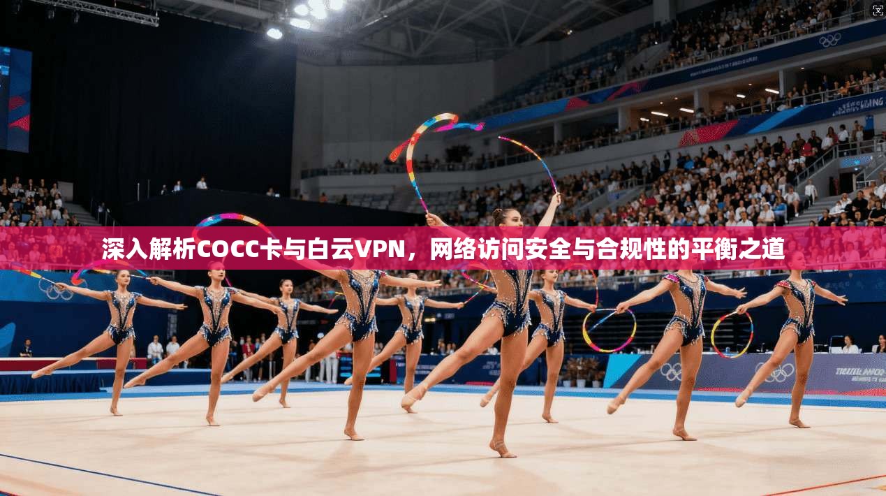 深入解析COCC卡与白云VPN，网络访问安全与合规性的平衡之道