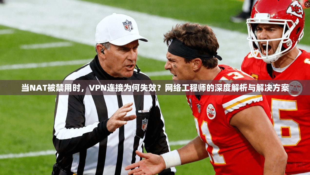 当NAT被禁用时，VPN连接为何失效？网络工程师的深度解析与解决方案