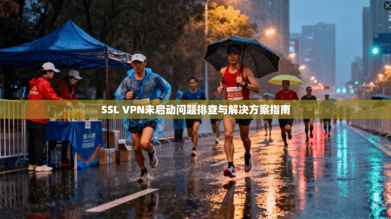 SSL VPN未启动问题排查与解决方案指南