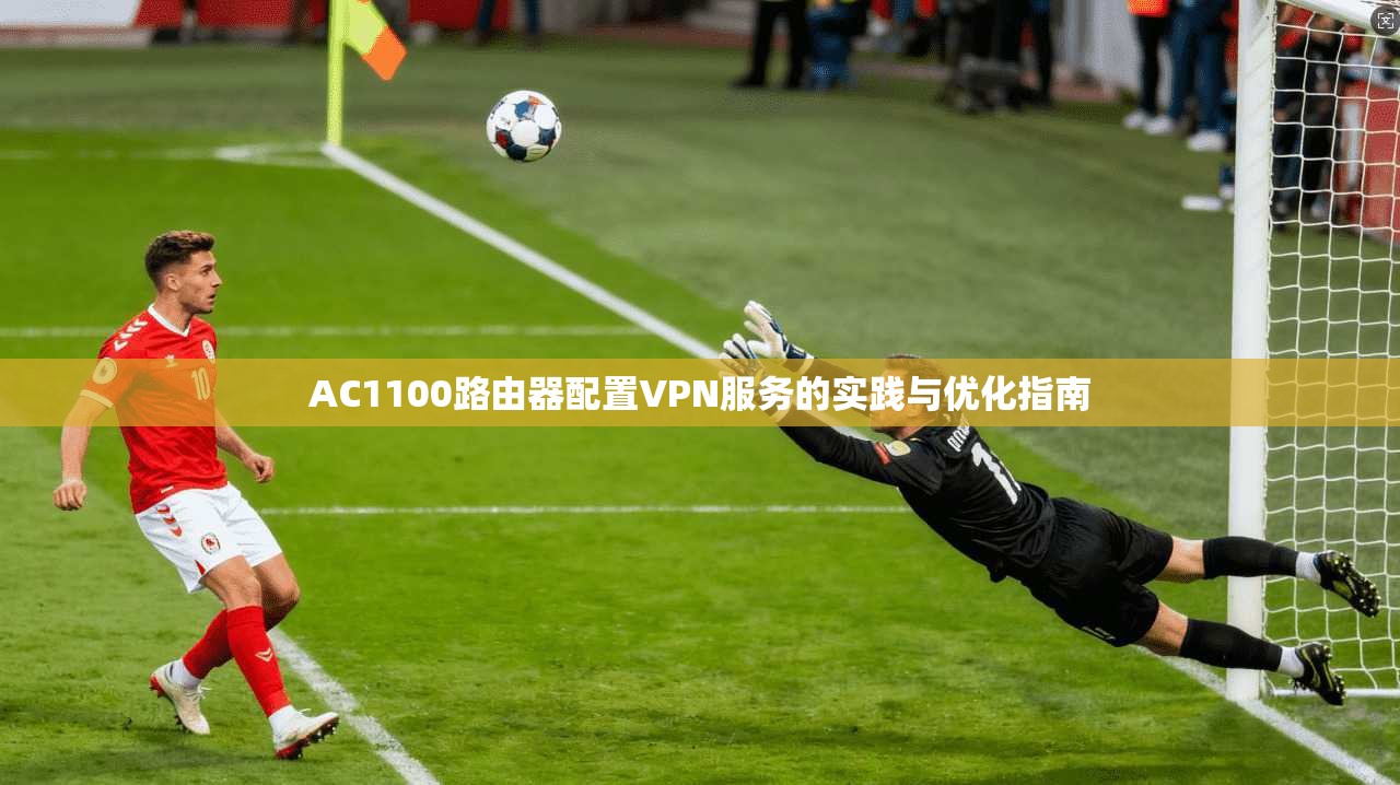 AC1100路由器配置VPN服务的实践与优化指南