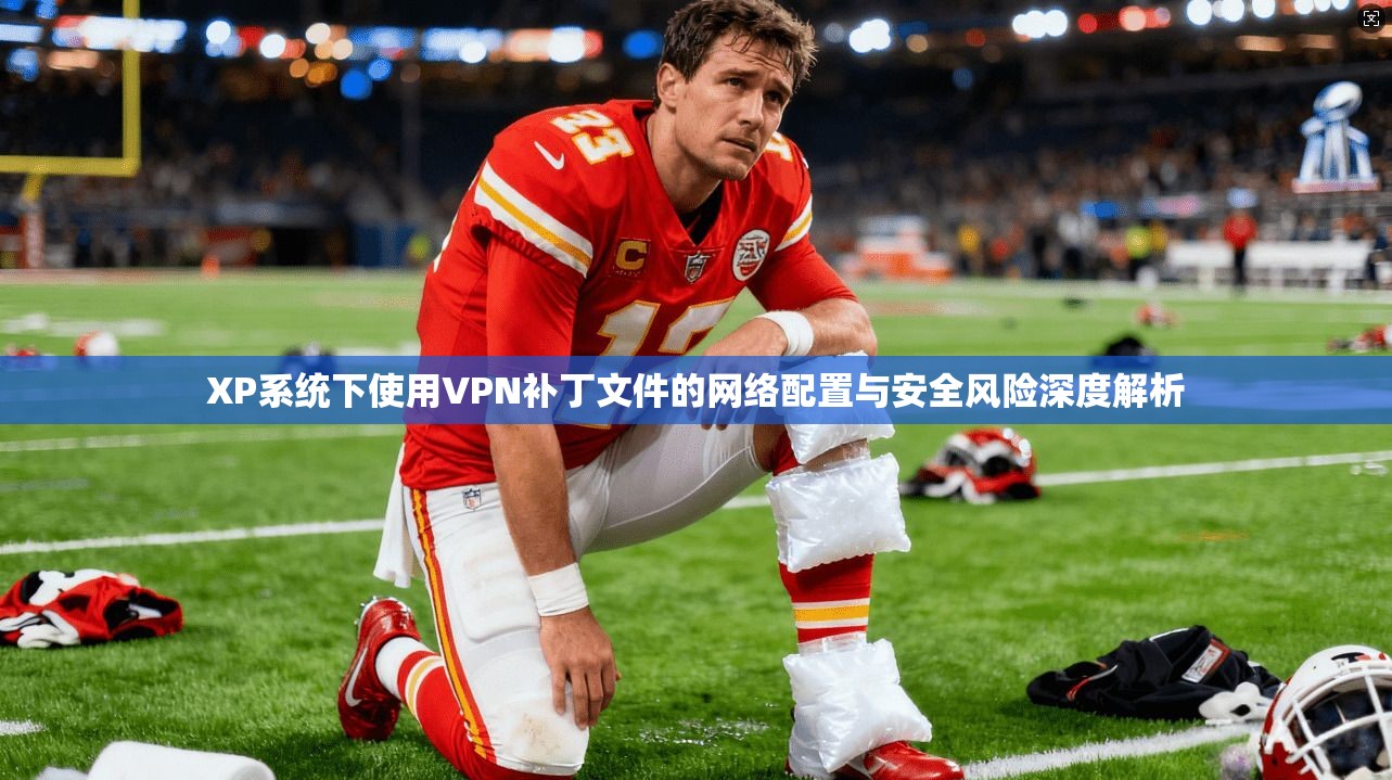 XP系统下使用VPN补丁文件的网络配置与安全风险深度解析