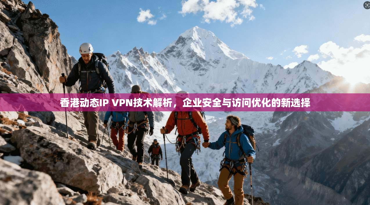 香港动态IP VPN技术解析，企业安全与访问优化的新选择