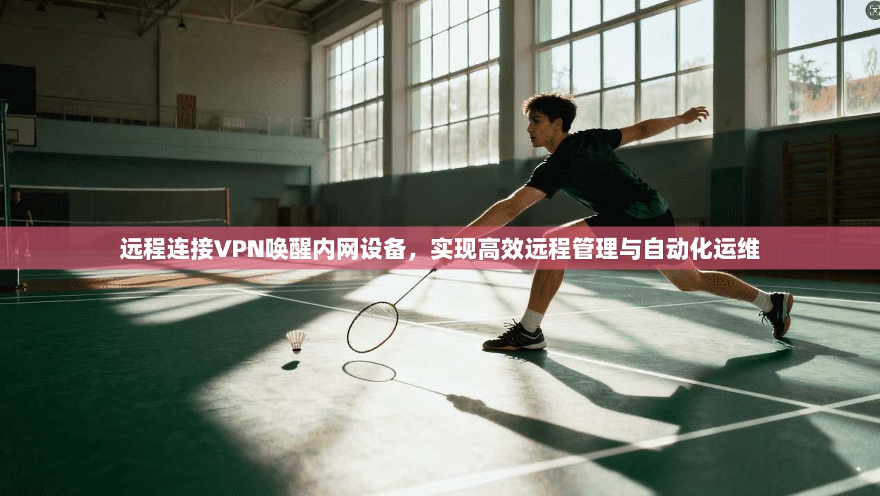 远程连接VPN唤醒内网设备，实现高效远程管理与自动化运维