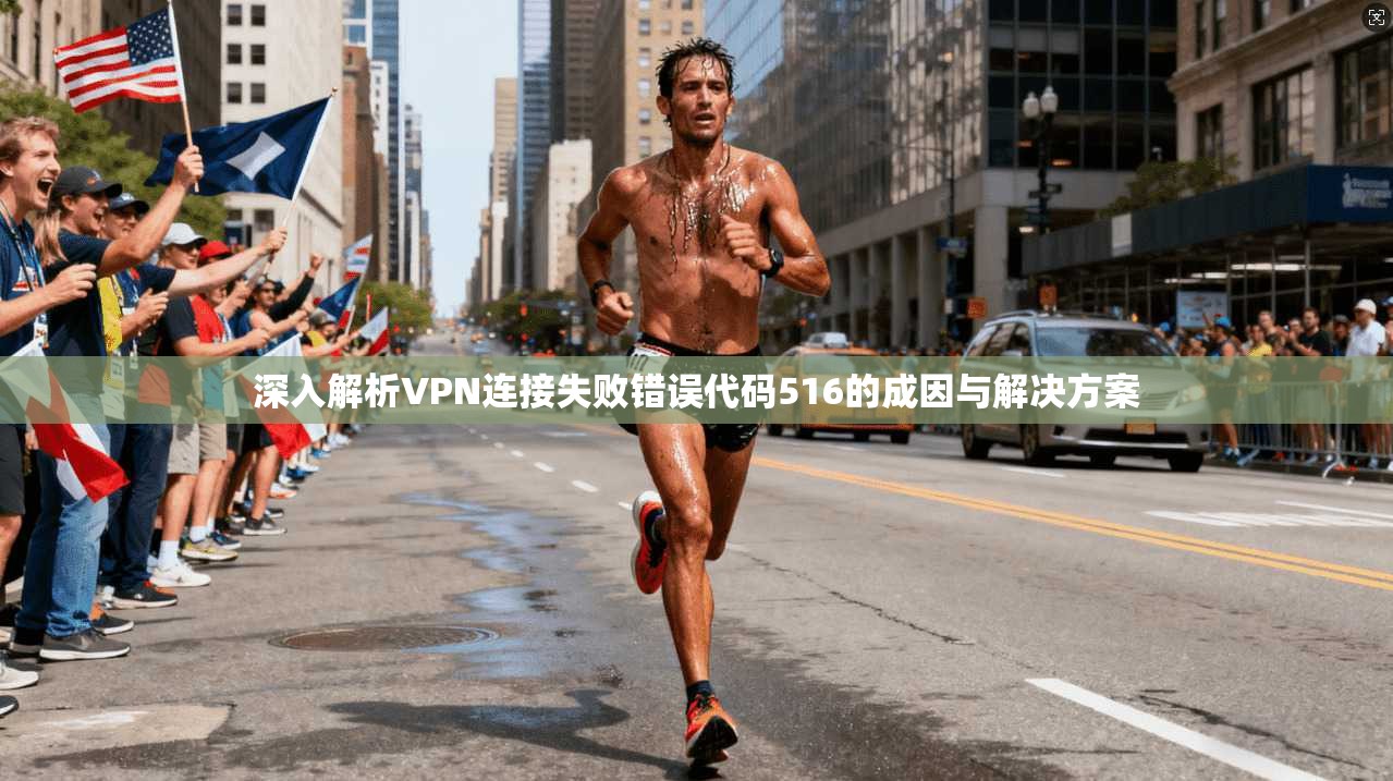 深入解析VPN连接失败错误代码516的成因与解决方案