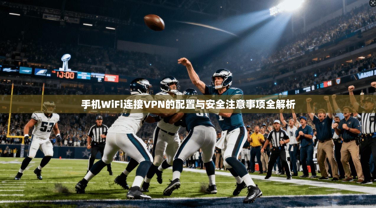 手机WiFi连接VPN的配置与安全注意事项全解析