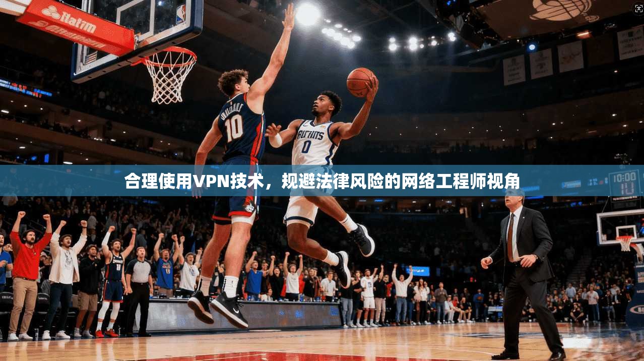 合理使用VPN技术，规避法律风险的网络工程师视角