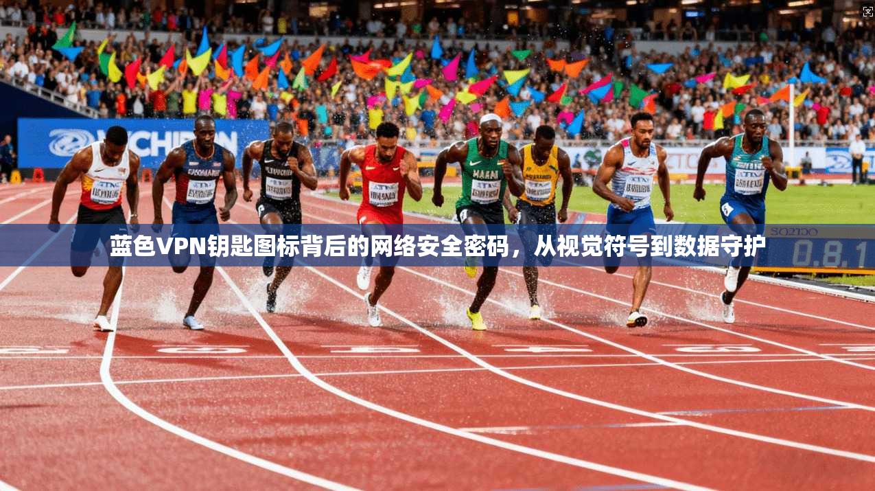 蓝色VPN钥匙图标背后的网络安全密码,从视觉符号到数据守护 蓝色VPN钥匙图标背后的网络安全密码,从视觉符号到数据守护