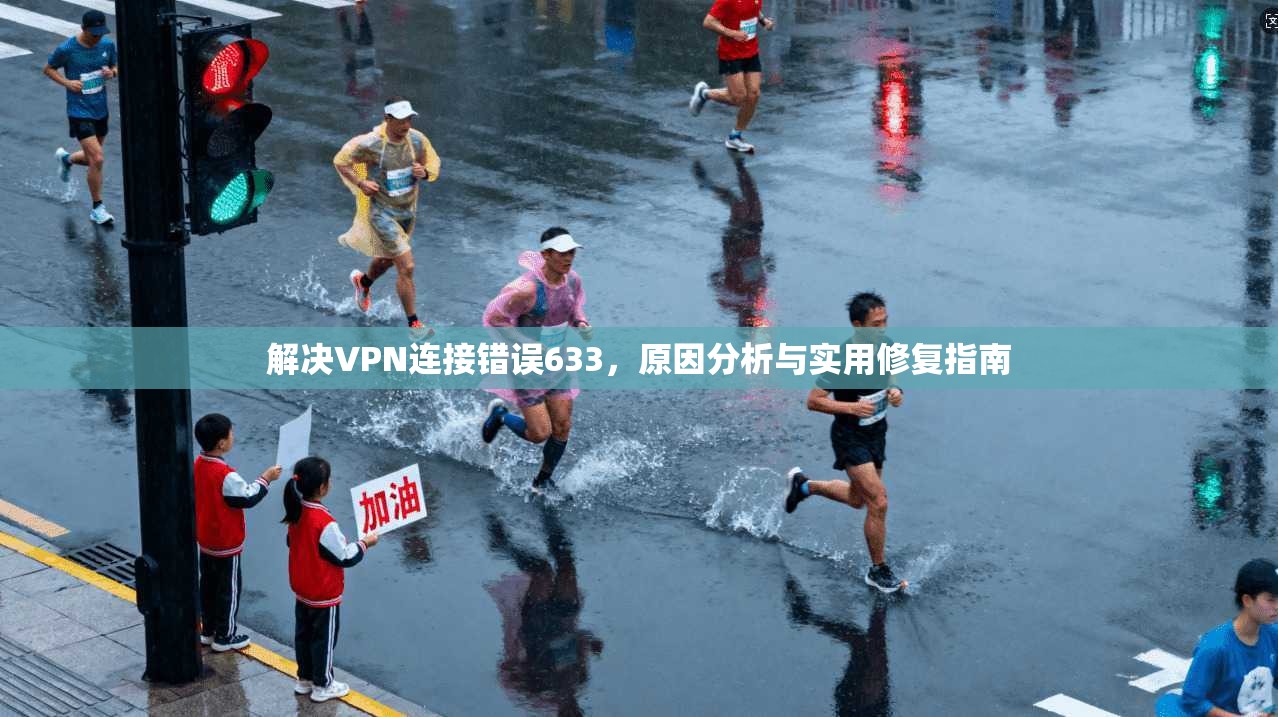 解决VPN连接错误633，原因分析与实用修复指南