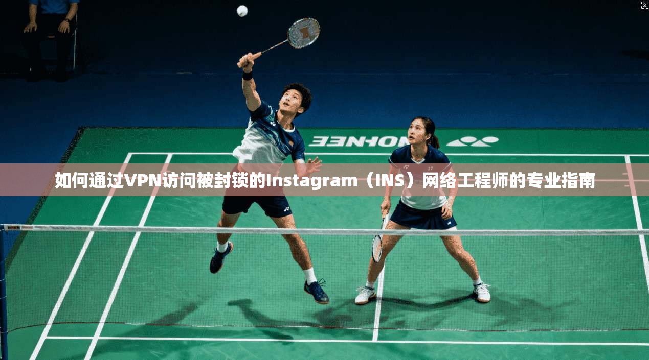如何通过VPN访问被封锁的Instagram(INS)网络工程师的专业指南 如何通过VPN访问被封锁的Instagram(INS)网络工程师的专业指南