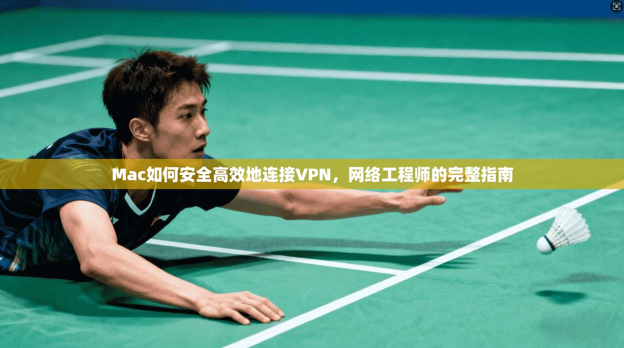 Mac如何安全高效地连接VPN，网络工程师的完整指南