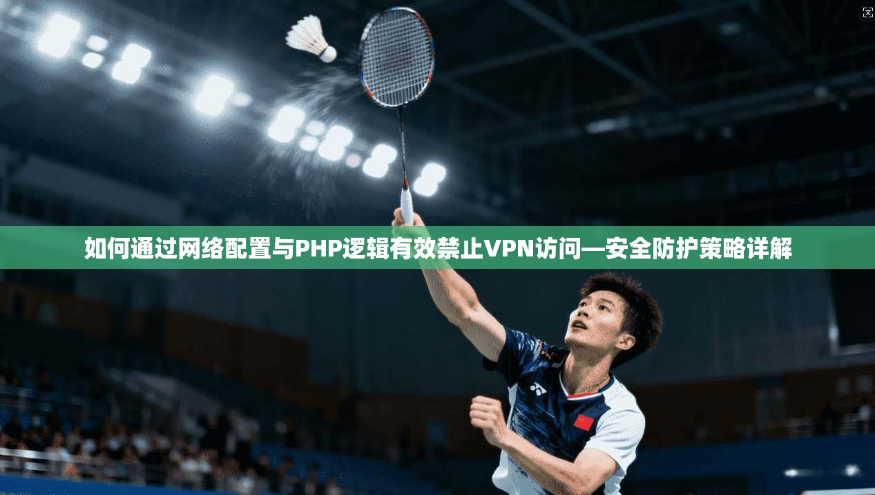 如何通过网络配置与PHP逻辑有效禁止VPN访问—安全防护策略详解