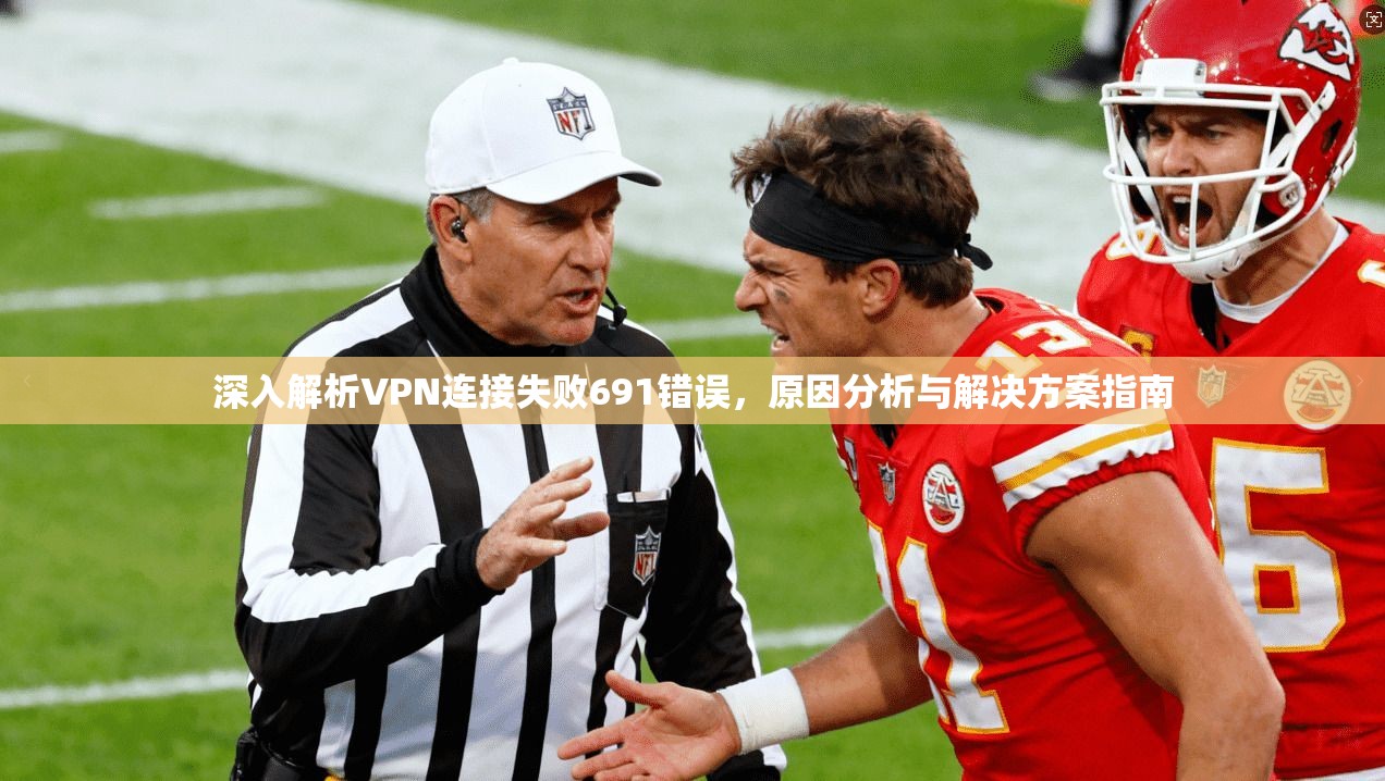 深入解析VPN连接失败691错误，原因分析与解决方案指南