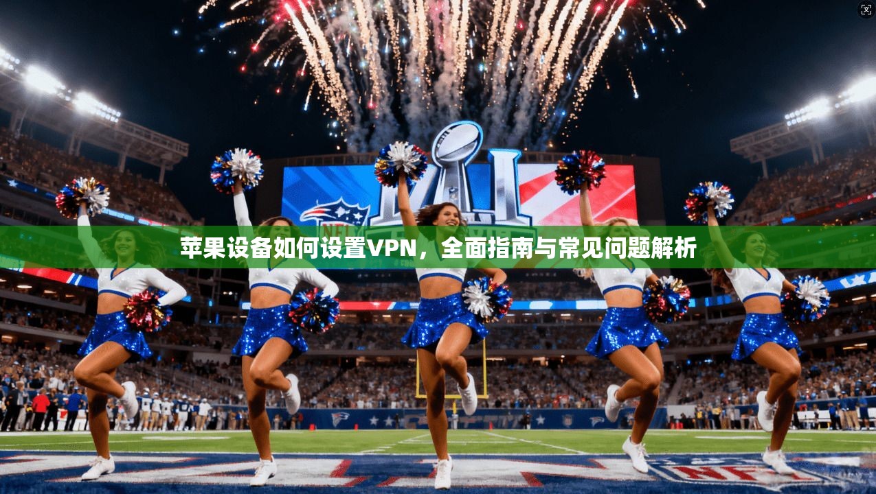 苹果设备如何设置VPN,全面指南与常见问题解析 苹果设备如何设置VPN,全面指南与常见问题解析