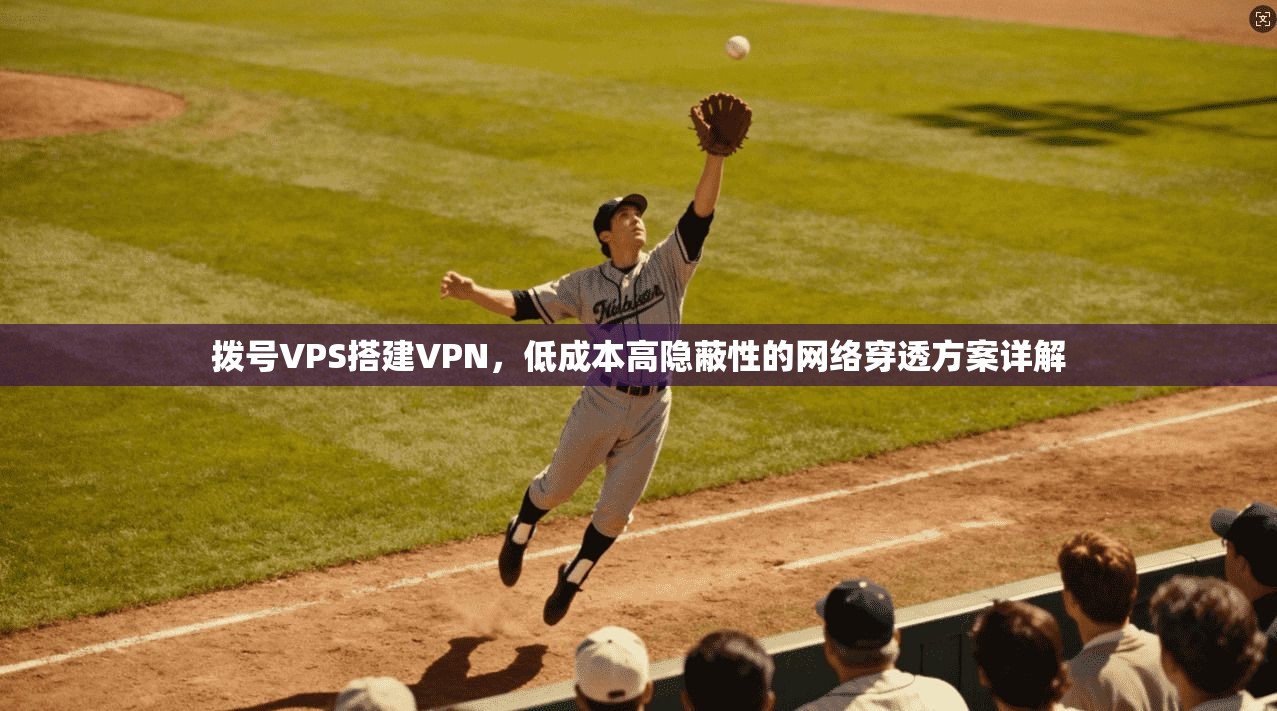 拨号VPS搭建VPN，低成本高隐蔽性的网络穿透方案详解