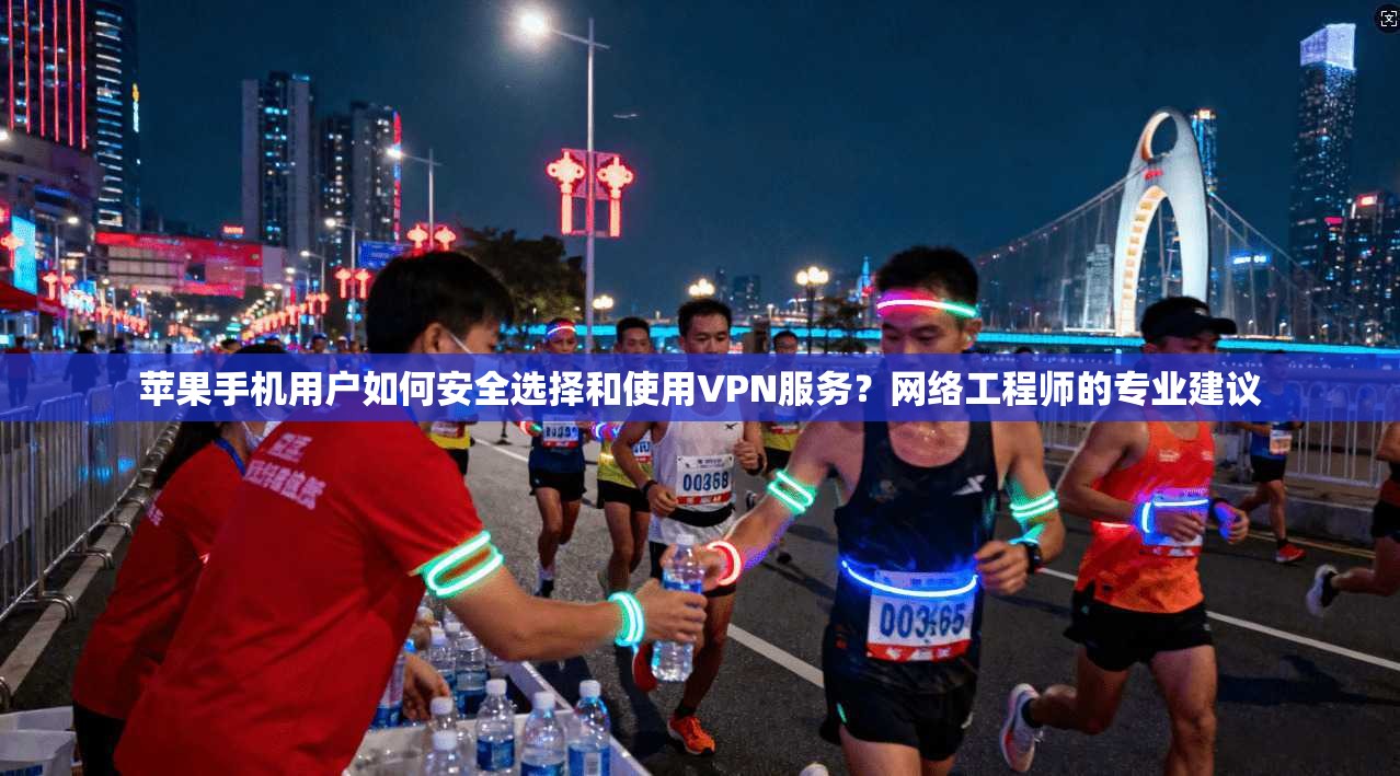 苹果手机用户如何安全选择和使用VPN服务？网络工程师的专业建议