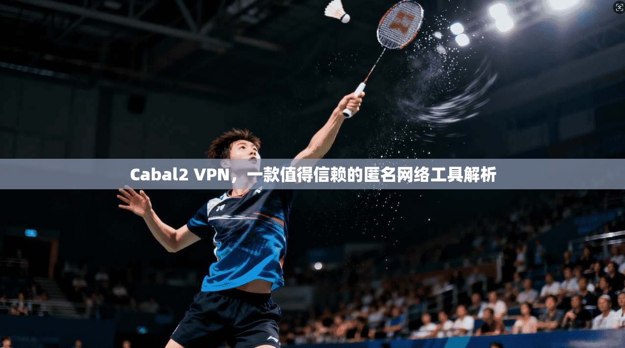 Cabal2 VPN，一款值得信赖的匿名网络工具解析