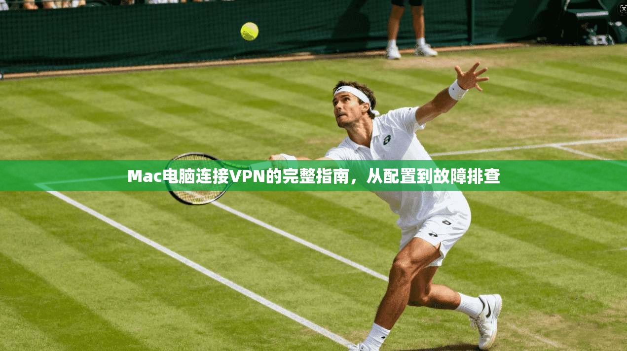 Mac电脑连接VPN的完整指南，从配置到故障排查