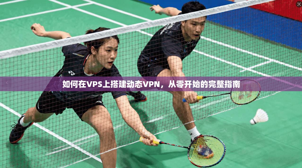 如何在VPS上搭建动态VPN，从零开始的完整指南