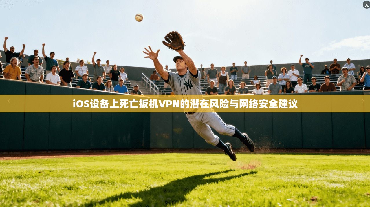 iOS设备上死亡扳机VPN的潜在风险与网络安全建议