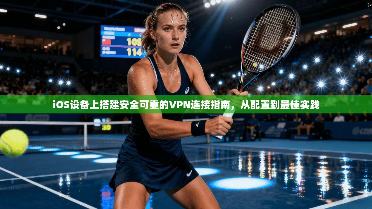 iOS设备上搭建安全可靠的VPN连接指南,从配置到最佳实践 iOS设备上搭建安全可靠的VPN连接指南,从配置到最佳实践