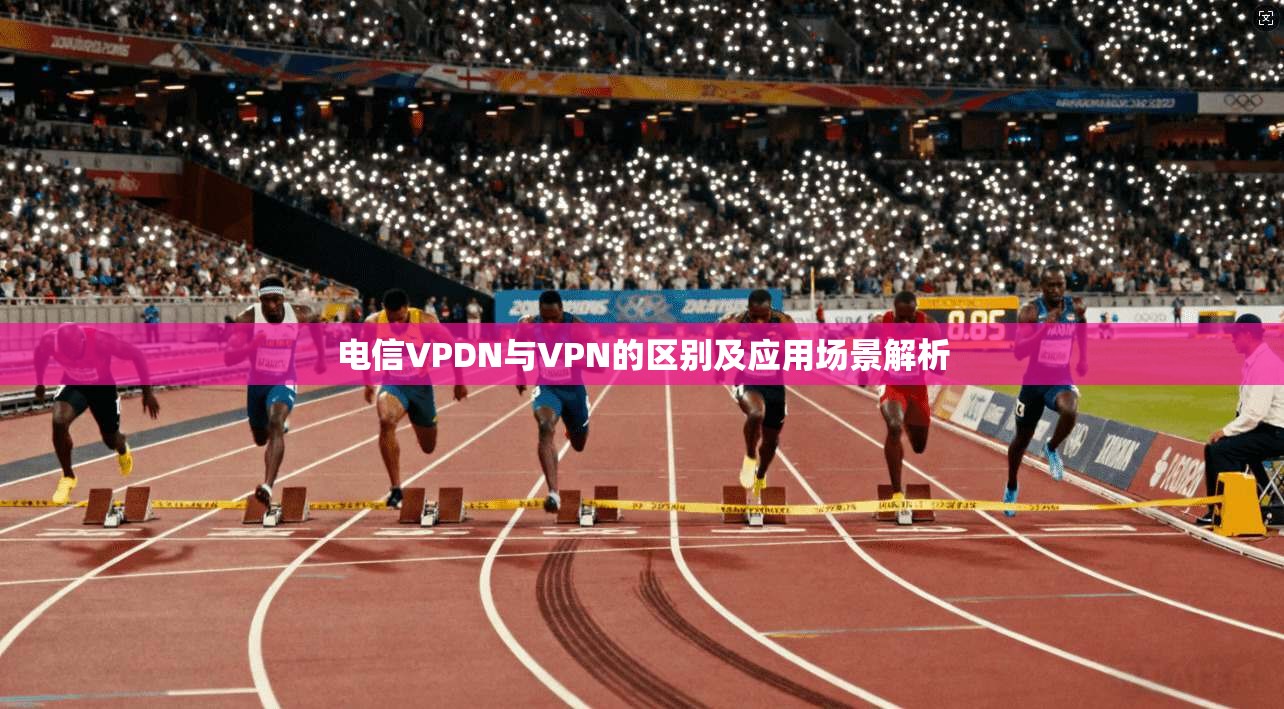 电信VPDN与VPN的区别及应用场景解析