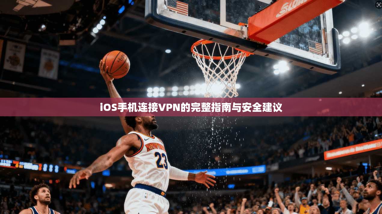 iOS手机连接VPN的完整指南与安全建议 iOS手机连接VPN的完整指南与安全建议