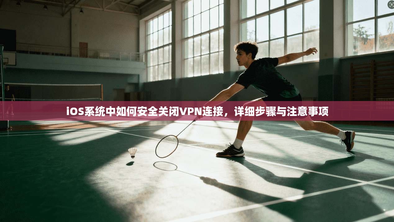 iOS系统中如何安全关闭VPN连接,详细步骤与注意事项 iOS系统中如何安全关闭VPN连接,详细步骤与注意事项