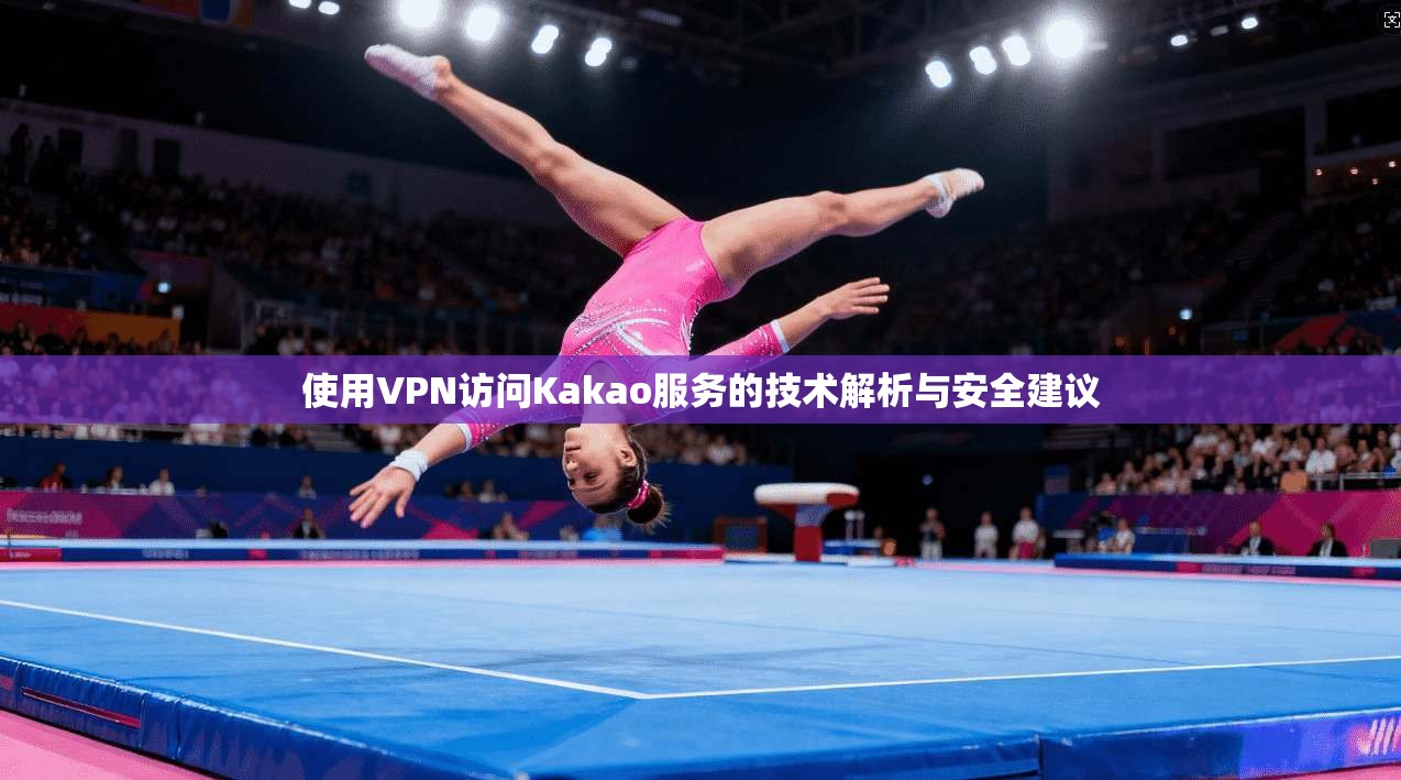 使用VPN访问Kakao服务的技术解析与安全建议