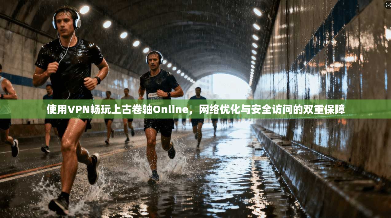 使用VPN畅玩上古卷轴Online,网络优化与安全访问的双重保障 使用VPN畅玩上古卷轴Online,网络优化与安全访问的双重保障