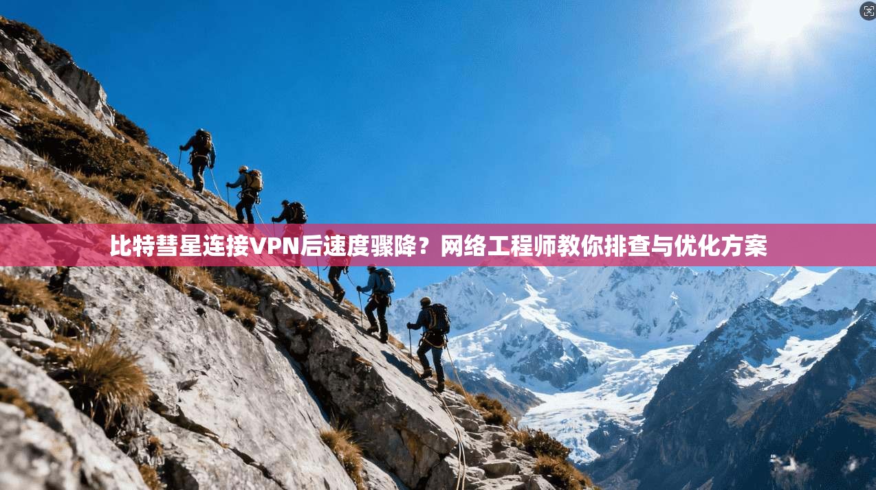 比特彗星连接VPN后速度骤降？网络工程师教你排查与优化方案