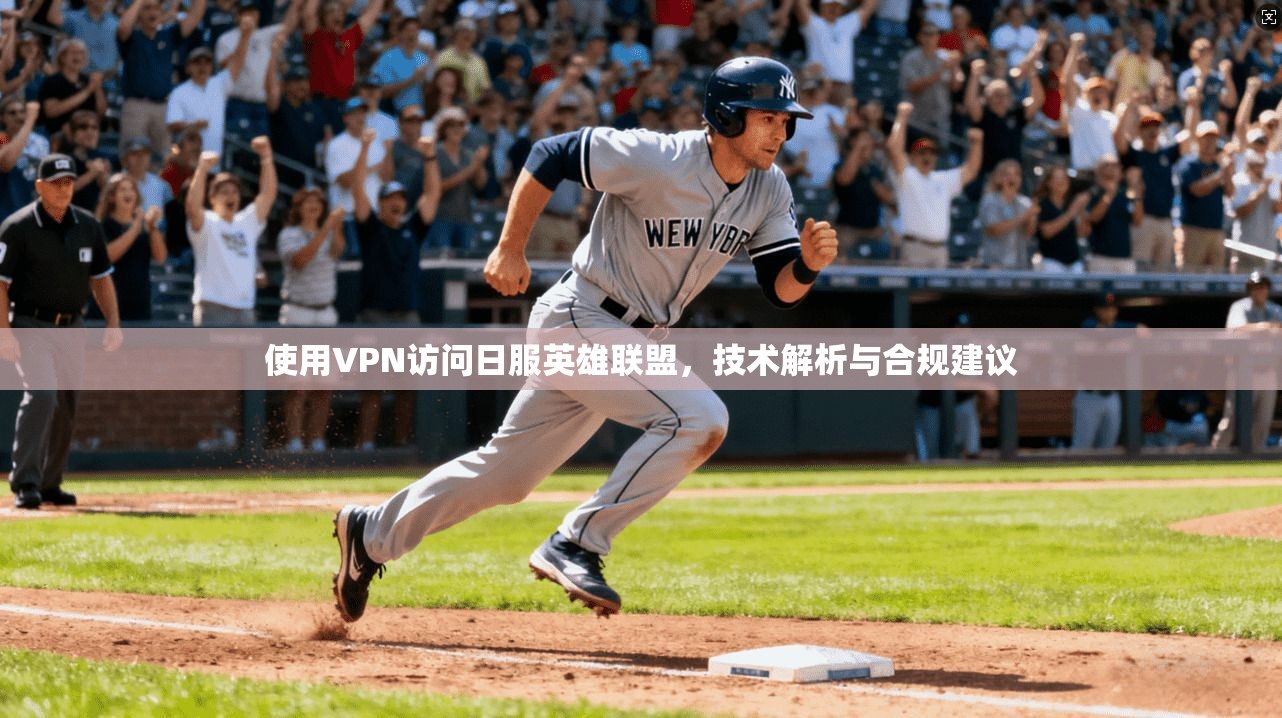 使用VPN访问日服英雄联盟，技术解析与合规建议