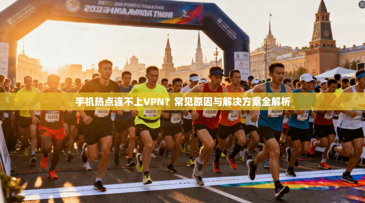 手机热点连不上VPN？常见原因与解决方案全解析