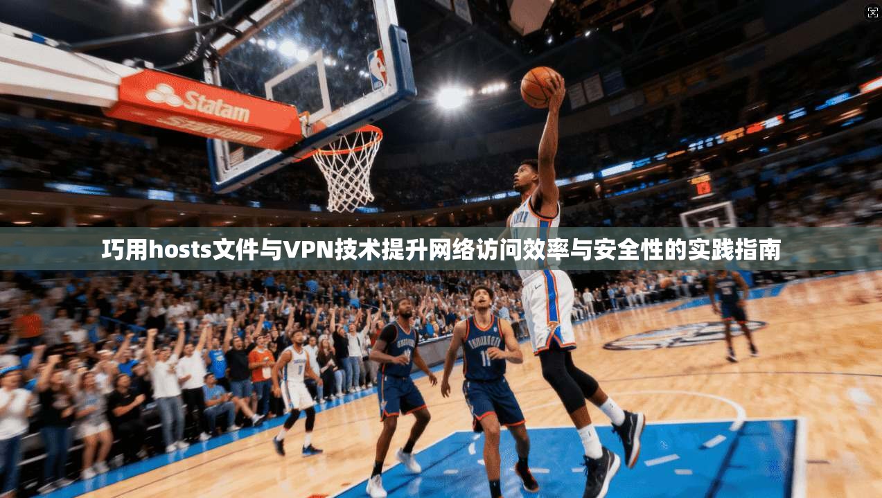 巧用hosts文件与VPN技术提升网络访问效率与安全性的实践指南