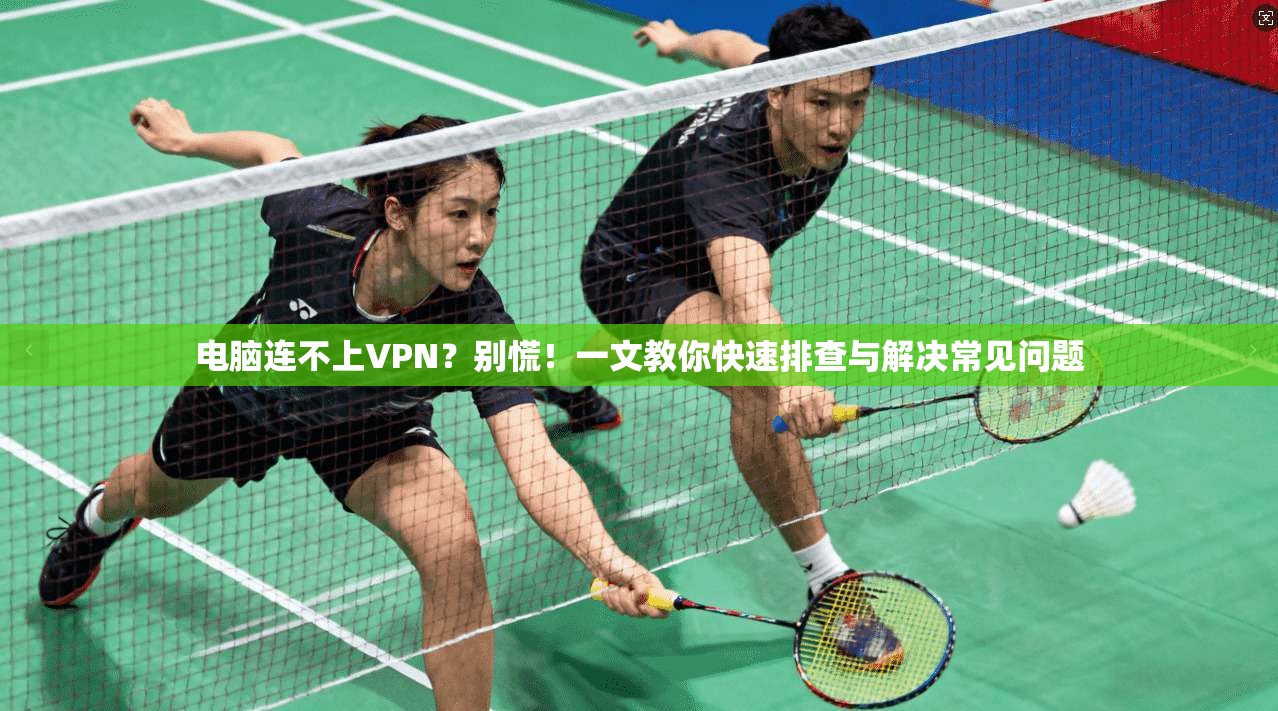 电脑连不上VPN？别慌！一文教你快速排查与解决常见问题