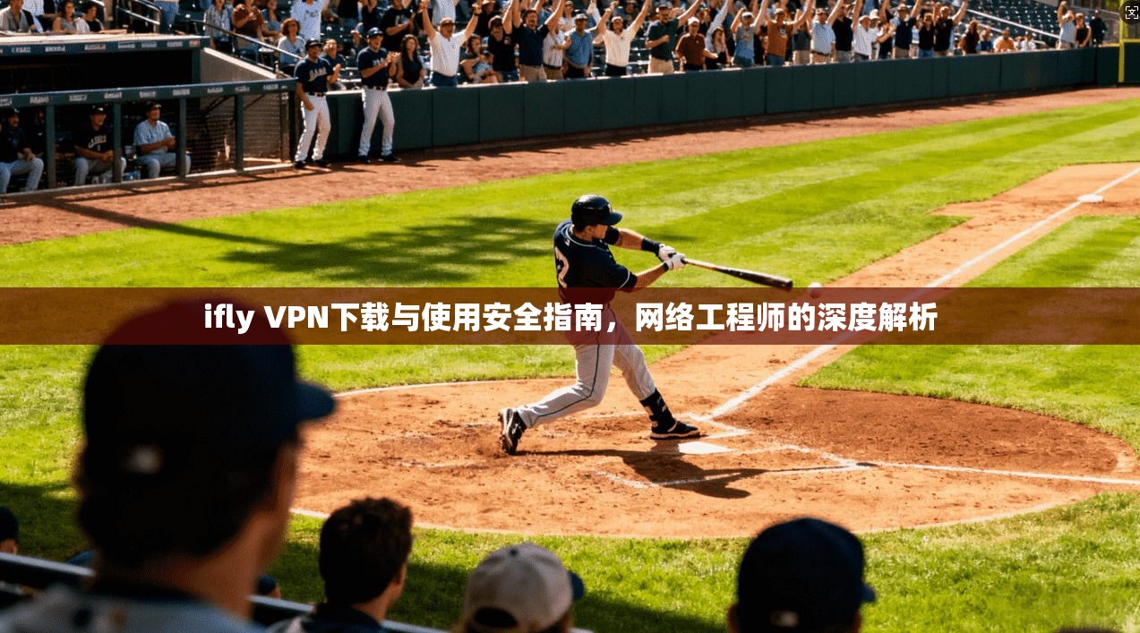 ifly VPN下载与使用安全指南，网络工程师的深度解析