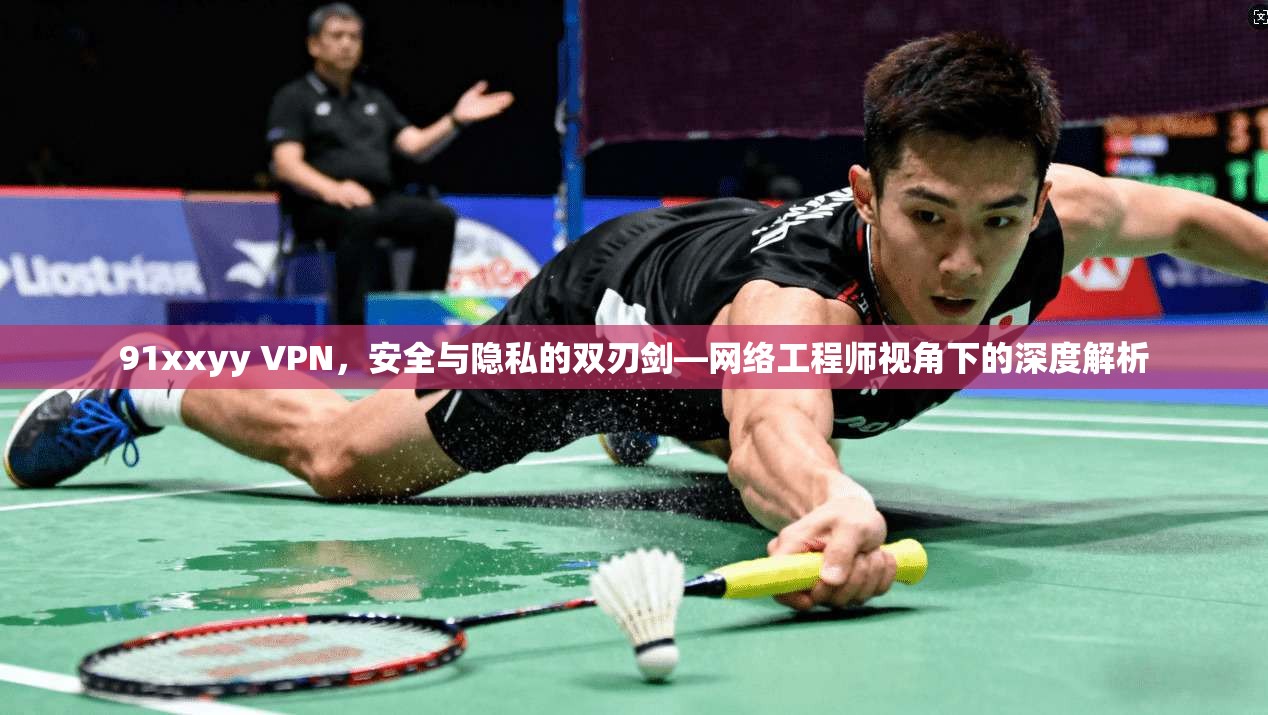 91xxyy VPN，安全与隐私的双刃剑—网络工程师视角下的深度解析