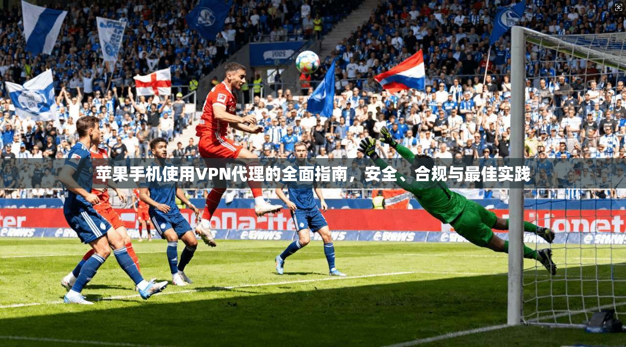 苹果手机使用VPN代理的全面指南，安全、合规与最佳实践