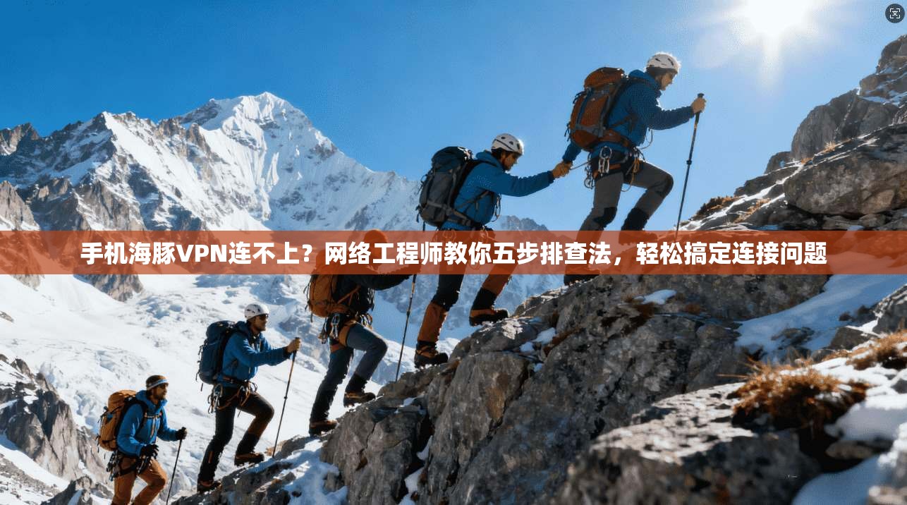 手机海豚VPN连不上？网络工程师教你五步排查法，轻松搞定连接问题