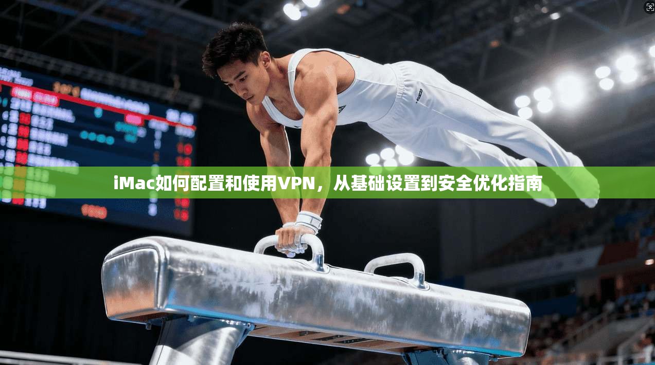 iMac如何配置和使用VPN，从基础设置到安全优化指南