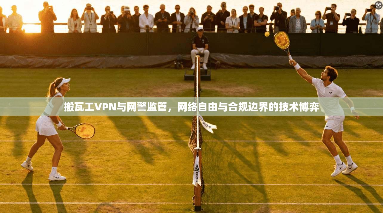 搬瓦工VPN与网警监管，网络自由与合规边界的技术博弈