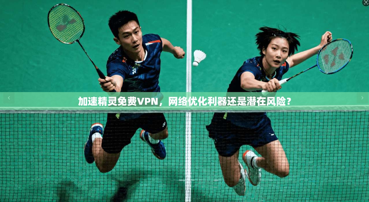 加速精灵免费VPN，网络优化利器还是潜在风险？