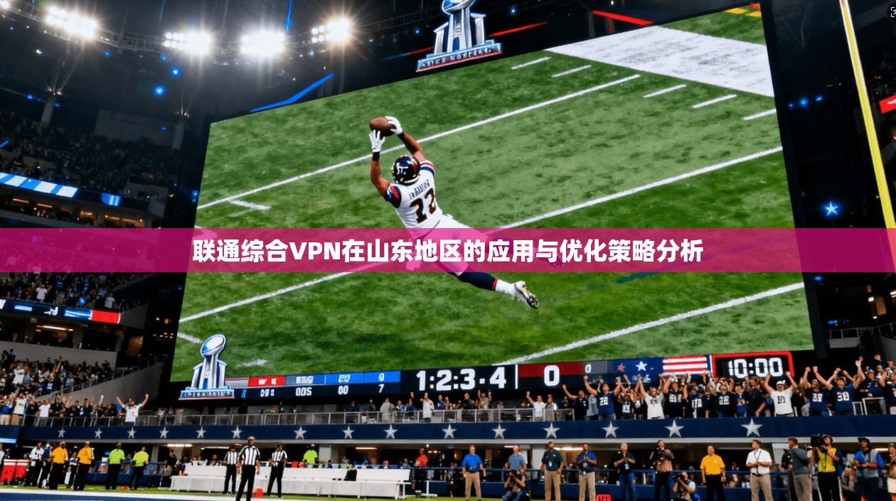 联通综合VPN在山东地区的应用与优化策略分析