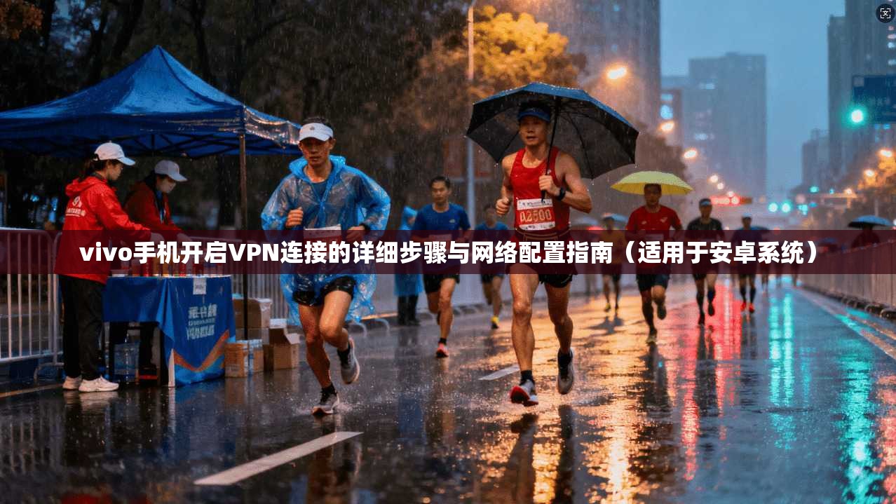 vivo手机开启VPN连接的详细步骤与网络配置指南（适用于安卓系统）
