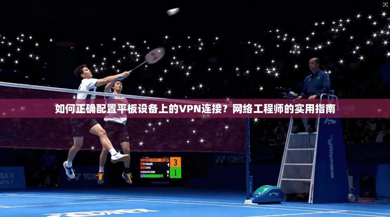 如何正确配置平板设备上的VPN连接？网络工程师的实用指南