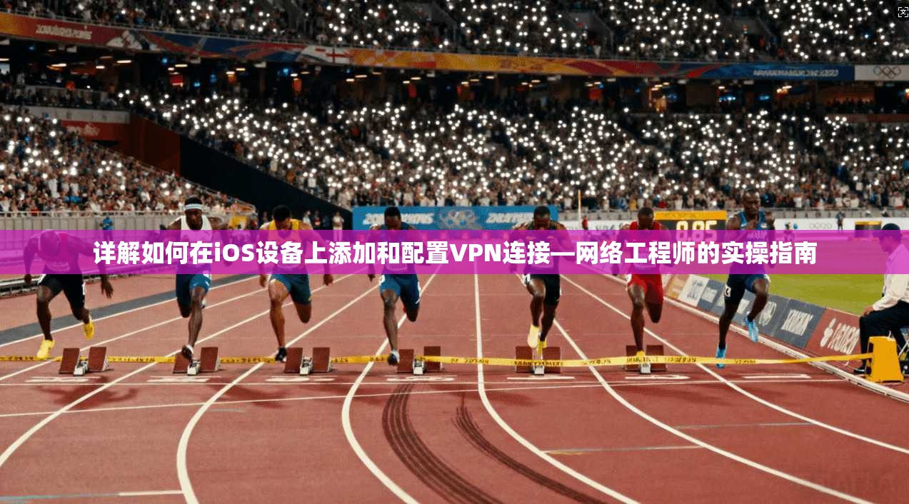 详解如何在iOS设备上添加和配置VPN连接—网络工程师的实操指南