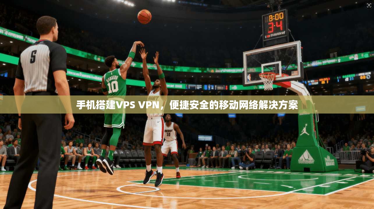手机搭建VPS VPN，便捷安全的移动网络解决方案